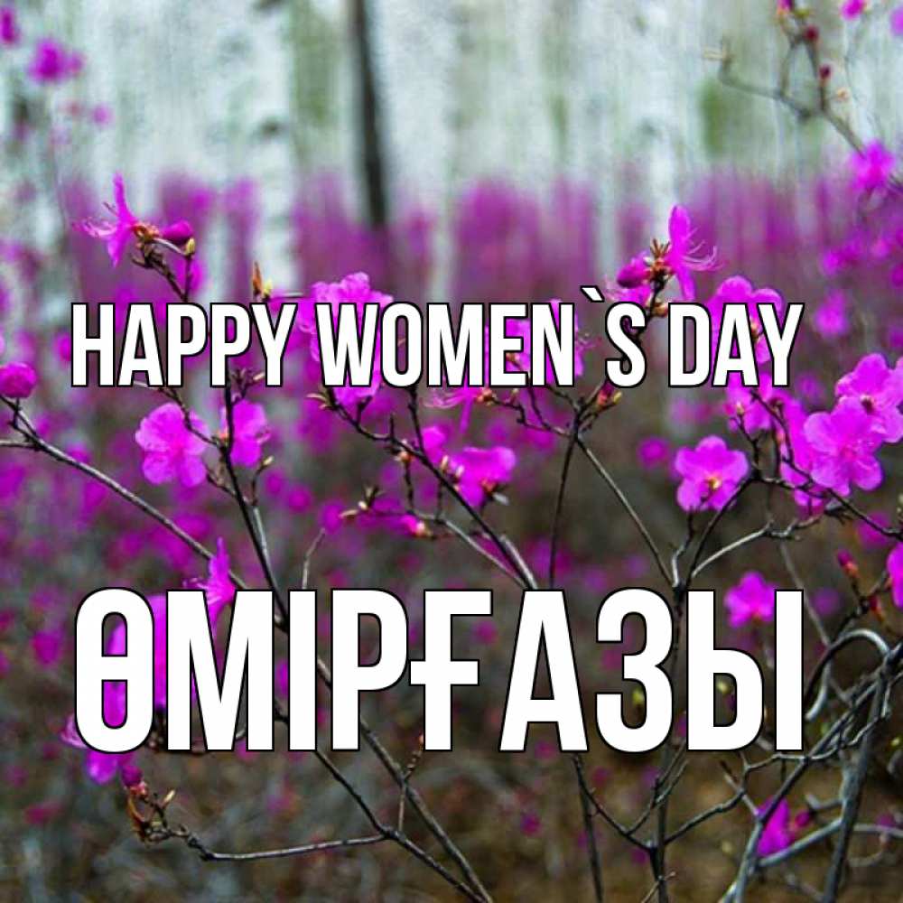 Greetings card с именем, ӨМІРҒАЗЫ happy women`s day дикие цветы Greetings with text for free download 